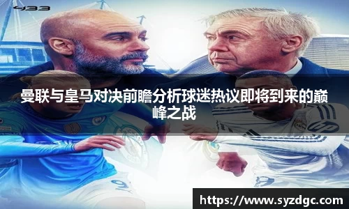 曼联与皇马对决前瞻分析球迷热议即将到来的巅峰之战