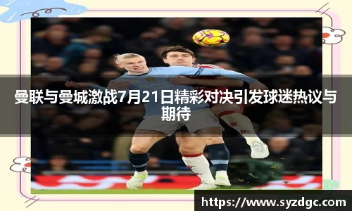 曼联与曼城激战7月21日精彩对决引发球迷热议与期待